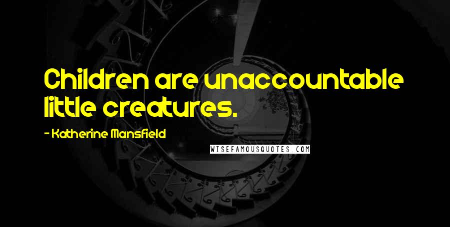 Katherine Mansfield Quotes: Children are unaccountable little creatures.