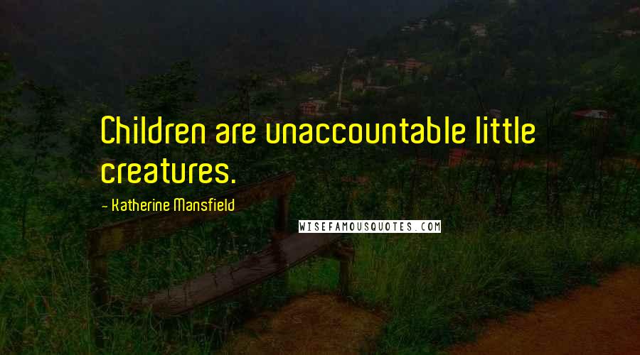 Katherine Mansfield Quotes: Children are unaccountable little creatures.