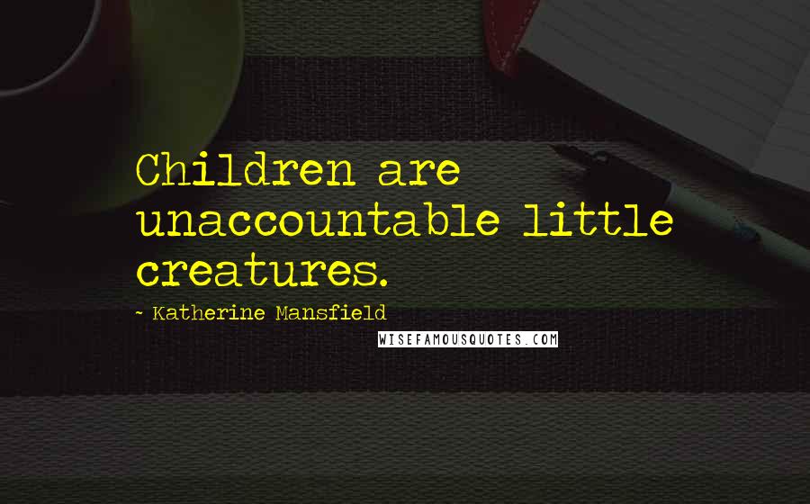 Katherine Mansfield Quotes: Children are unaccountable little creatures.