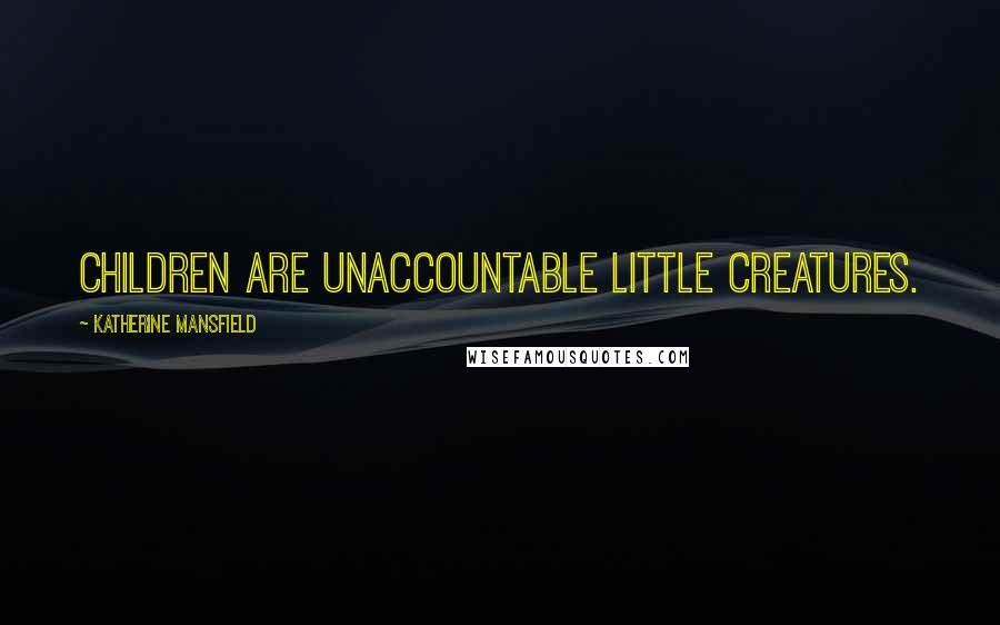 Katherine Mansfield Quotes: Children are unaccountable little creatures.