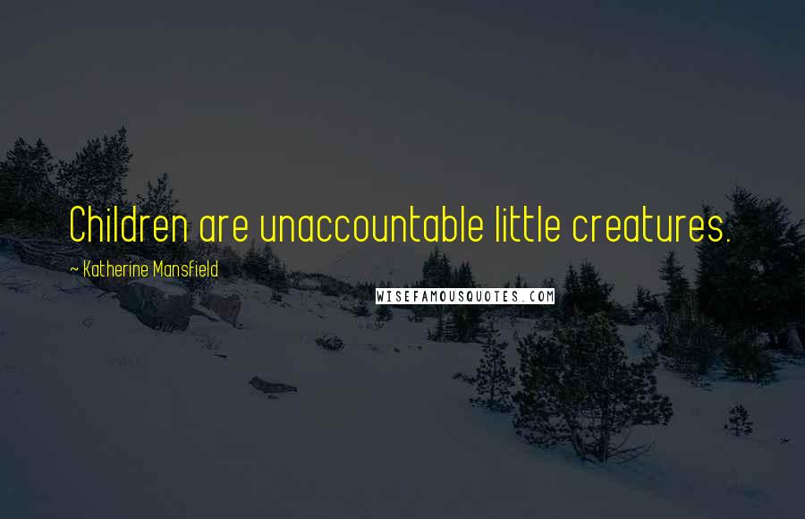 Katherine Mansfield Quotes: Children are unaccountable little creatures.