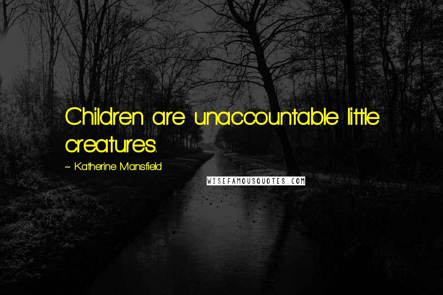 Katherine Mansfield Quotes: Children are unaccountable little creatures.