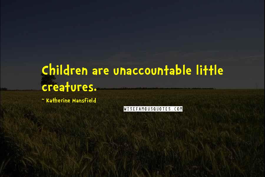 Katherine Mansfield Quotes: Children are unaccountable little creatures.