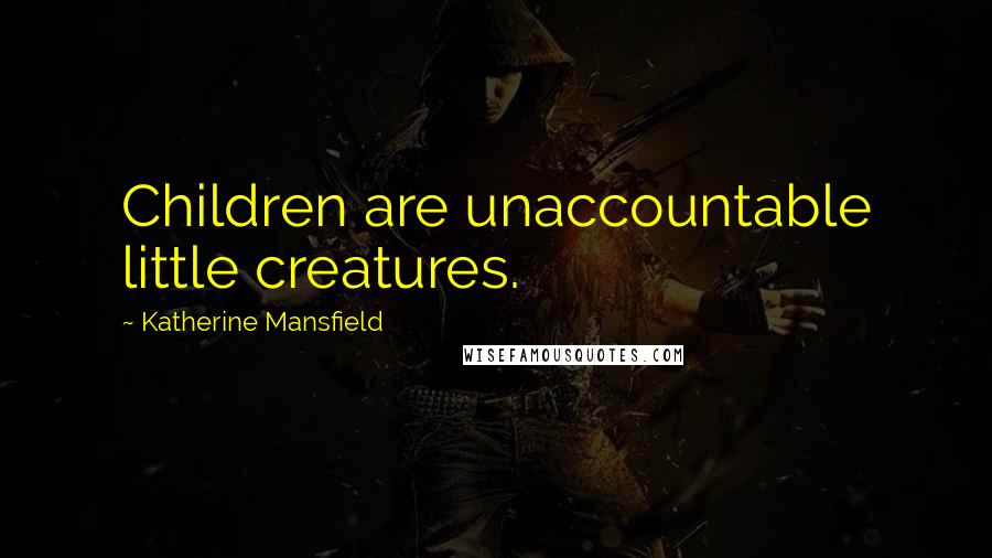 Katherine Mansfield Quotes: Children are unaccountable little creatures.