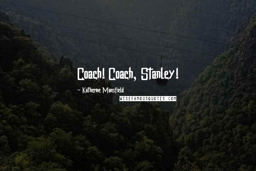 Katherine Mansfield Quotes: Coach! Coach, Stanley!