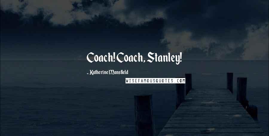 Katherine Mansfield Quotes: Coach! Coach, Stanley!