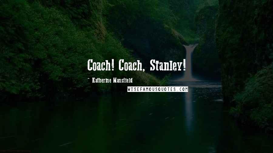 Katherine Mansfield Quotes: Coach! Coach, Stanley!