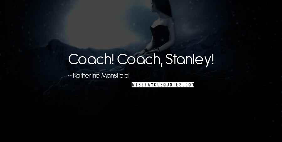 Katherine Mansfield Quotes: Coach! Coach, Stanley!