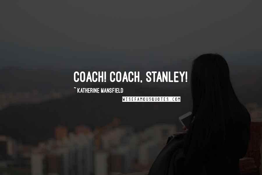 Katherine Mansfield Quotes: Coach! Coach, Stanley!