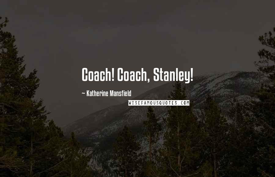 Katherine Mansfield Quotes: Coach! Coach, Stanley!