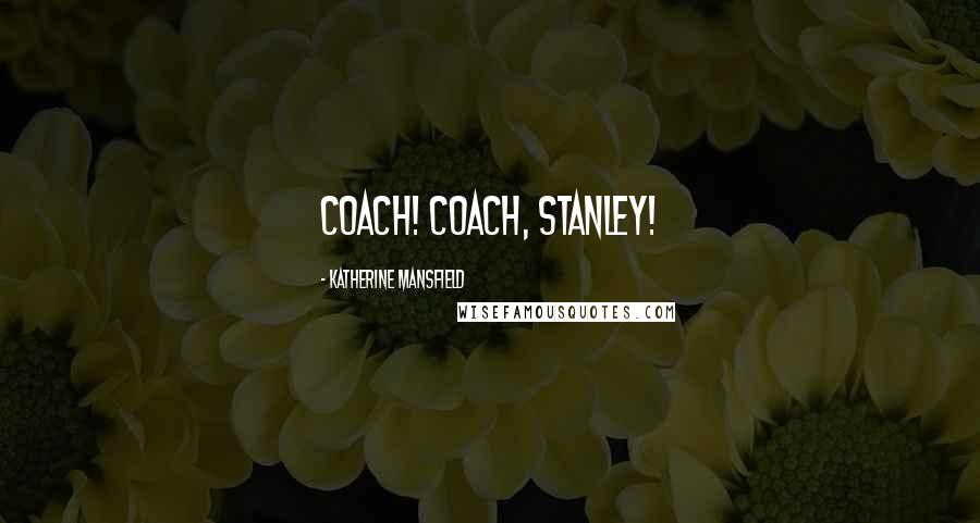 Katherine Mansfield Quotes: Coach! Coach, Stanley!