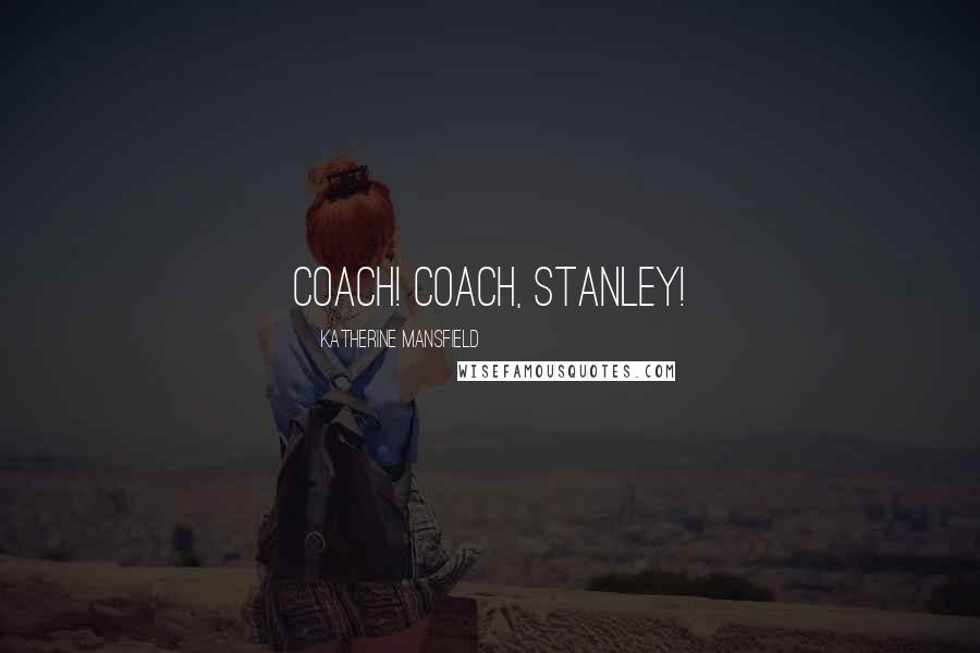 Katherine Mansfield Quotes: Coach! Coach, Stanley!