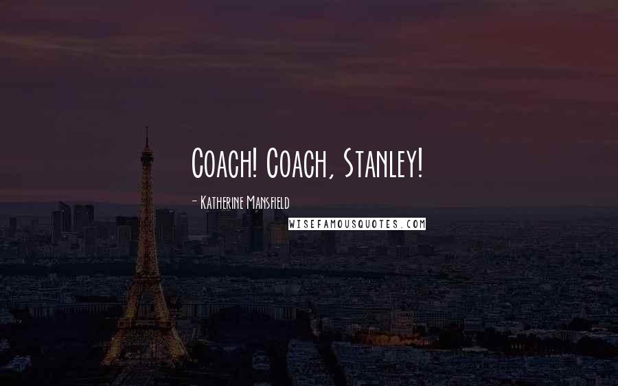 Katherine Mansfield Quotes: Coach! Coach, Stanley!