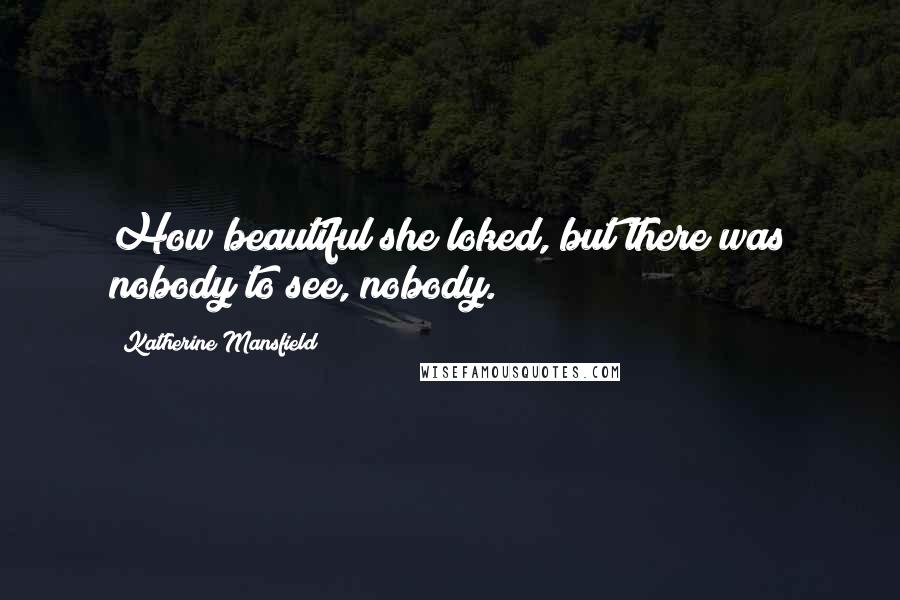 Katherine Mansfield Quotes: How beautiful she loked, but there was nobody to see, nobody.