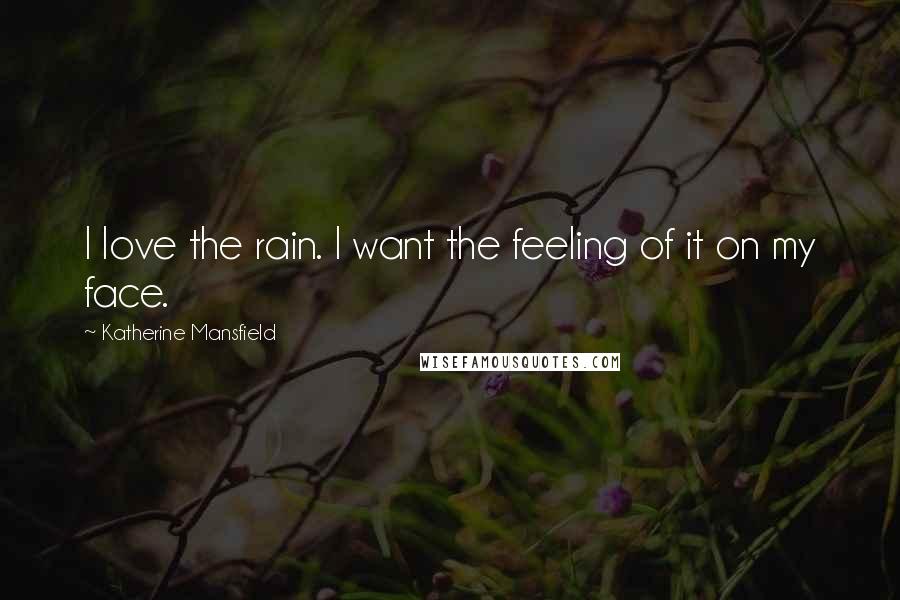 Katherine Mansfield Quotes: I love the rain. I want the feeling of it on my face.