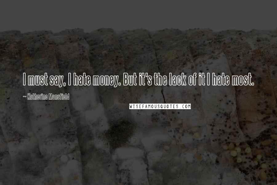 Katherine Mansfield Quotes: I must say, I hate money. But it's the lack of it I hate most.