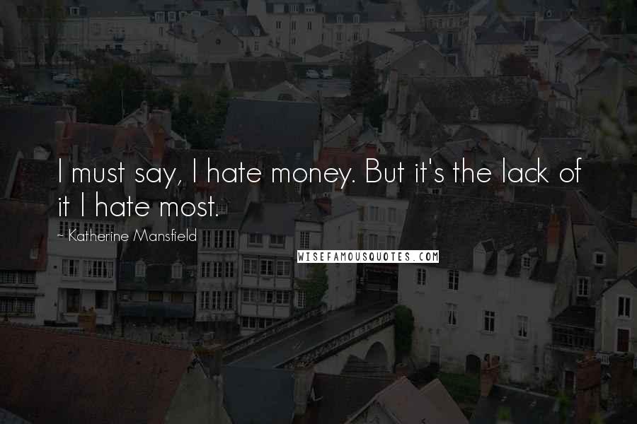 Katherine Mansfield Quotes: I must say, I hate money. But it's the lack of it I hate most.