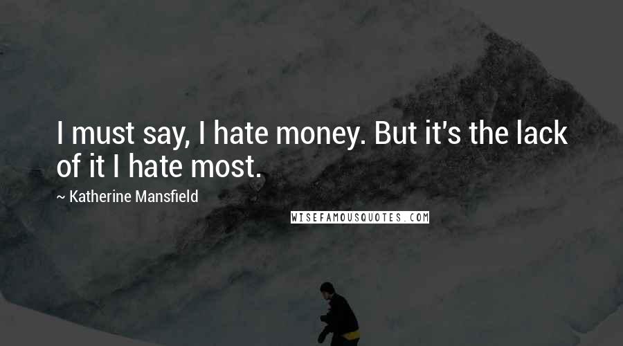 Katherine Mansfield Quotes: I must say, I hate money. But it's the lack of it I hate most.