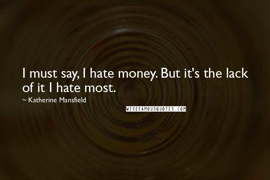 Katherine Mansfield Quotes: I must say, I hate money. But it's the lack of it I hate most.