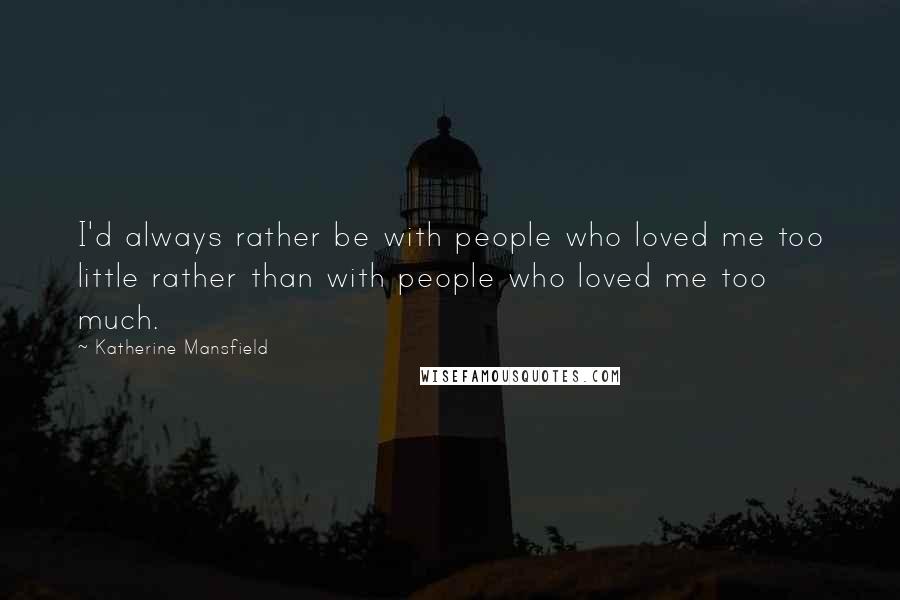 Katherine Mansfield Quotes: I'd always rather be with people who loved me too little rather than with people who loved me too much.