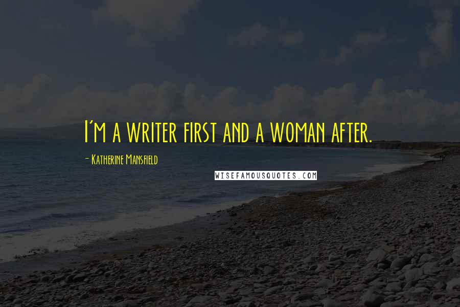 Katherine Mansfield Quotes: I'm a writer first and a woman after.