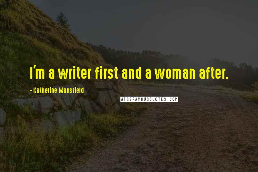 Katherine Mansfield Quotes: I'm a writer first and a woman after.