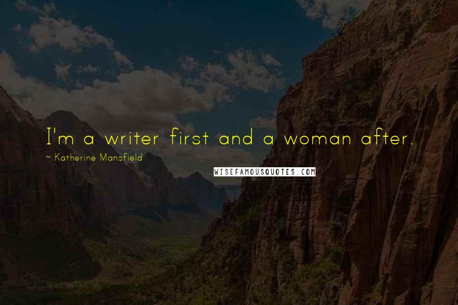 Katherine Mansfield Quotes: I'm a writer first and a woman after.