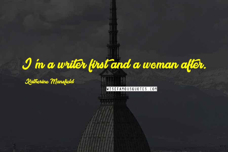 Katherine Mansfield Quotes: I'm a writer first and a woman after.