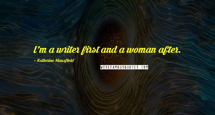 Katherine Mansfield Quotes: I'm a writer first and a woman after.