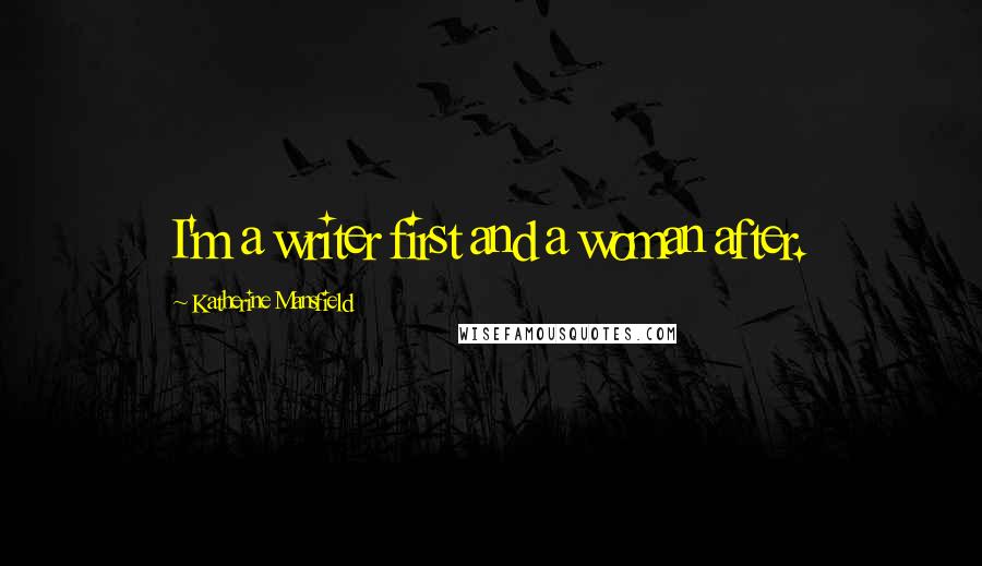 Katherine Mansfield Quotes: I'm a writer first and a woman after.