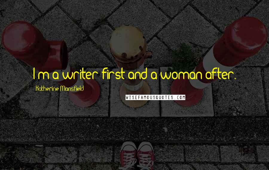 Katherine Mansfield Quotes: I'm a writer first and a woman after.