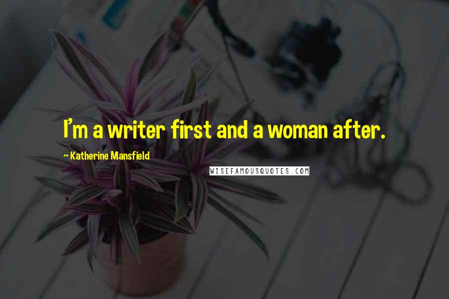 Katherine Mansfield Quotes: I'm a writer first and a woman after.