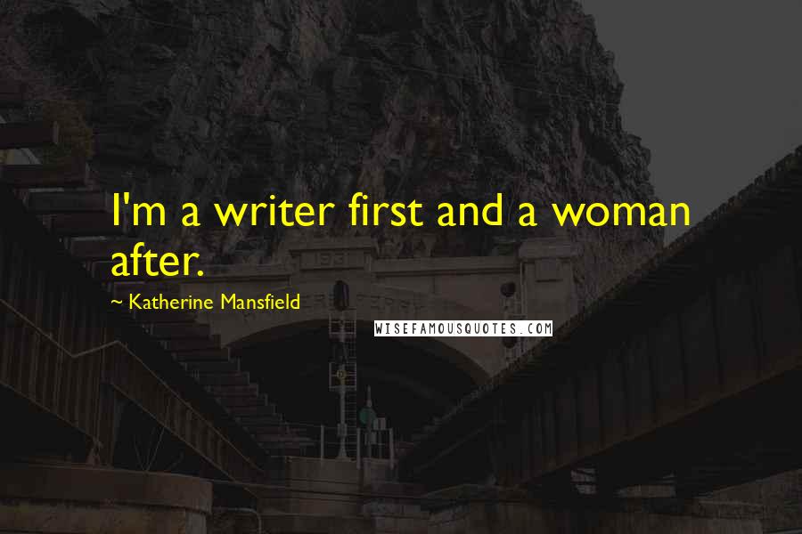 Katherine Mansfield Quotes: I'm a writer first and a woman after.