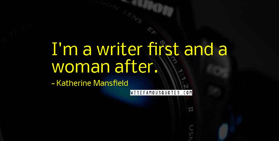 Katherine Mansfield Quotes: I'm a writer first and a woman after.