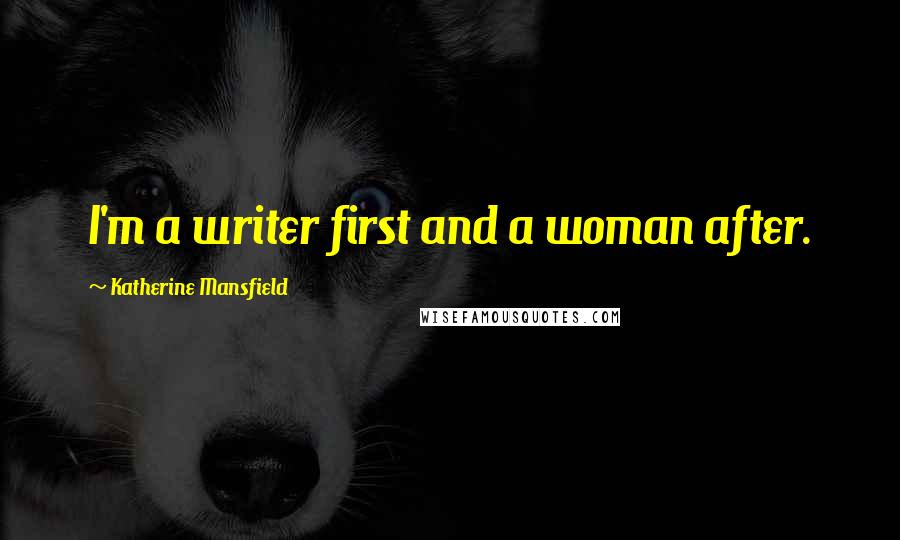 Katherine Mansfield Quotes: I'm a writer first and a woman after.