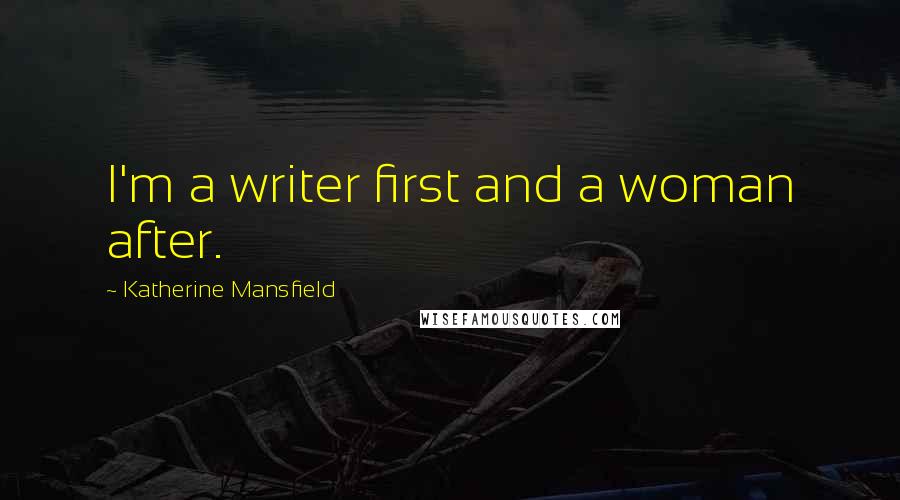 Katherine Mansfield Quotes: I'm a writer first and a woman after.