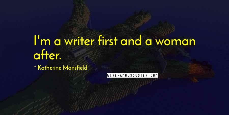 Katherine Mansfield Quotes: I'm a writer first and a woman after.