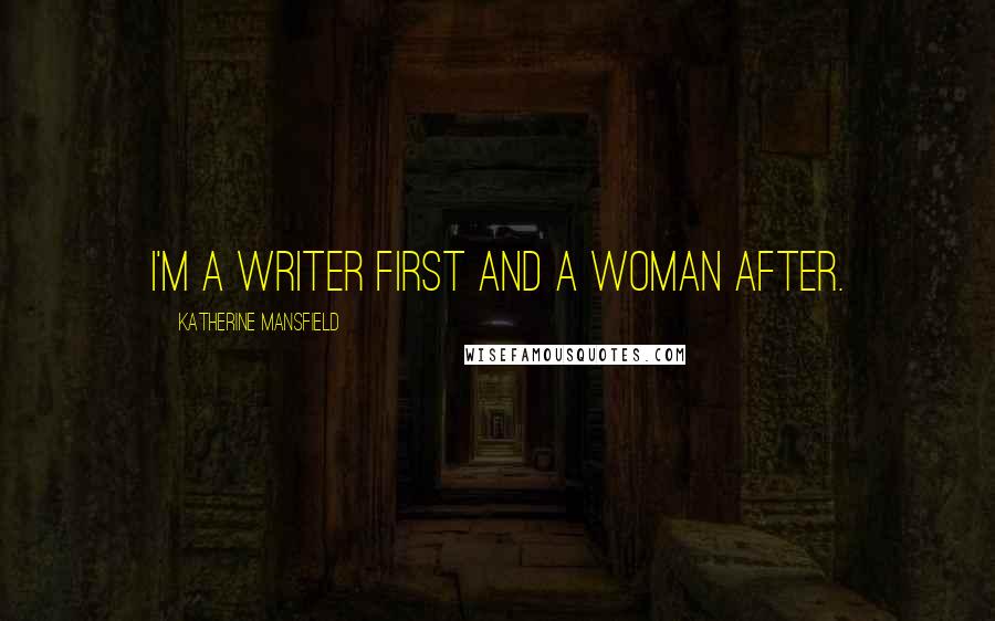 Katherine Mansfield Quotes: I'm a writer first and a woman after.