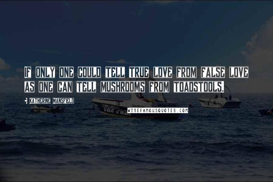 Katherine Mansfield Quotes: If only one could tell true love from false love as one can tell mushrooms from toadstools.