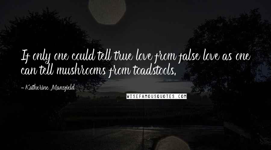 Katherine Mansfield Quotes: If only one could tell true love from false love as one can tell mushrooms from toadstools.