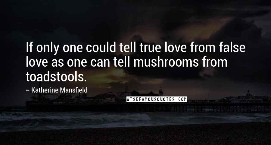 Katherine Mansfield Quotes: If only one could tell true love from false love as one can tell mushrooms from toadstools.