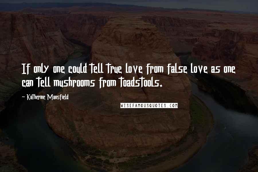 Katherine Mansfield Quotes: If only one could tell true love from false love as one can tell mushrooms from toadstools.