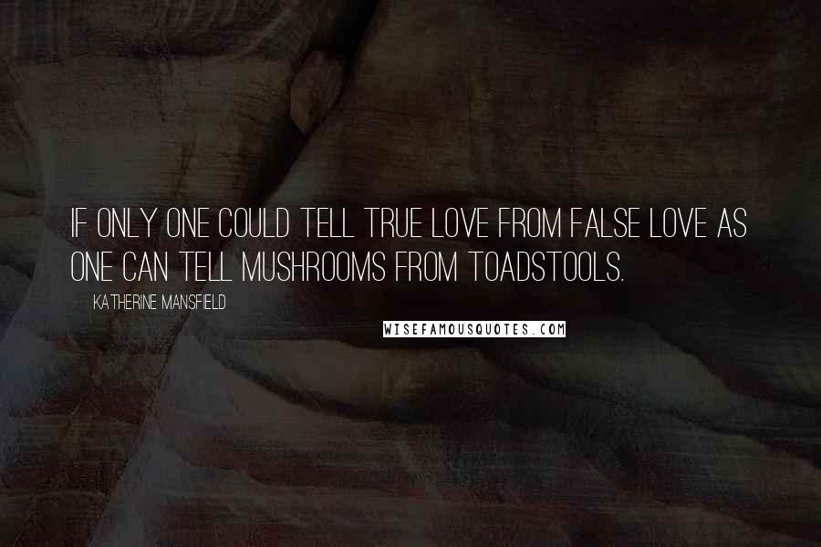 Katherine Mansfield Quotes: If only one could tell true love from false love as one can tell mushrooms from toadstools.