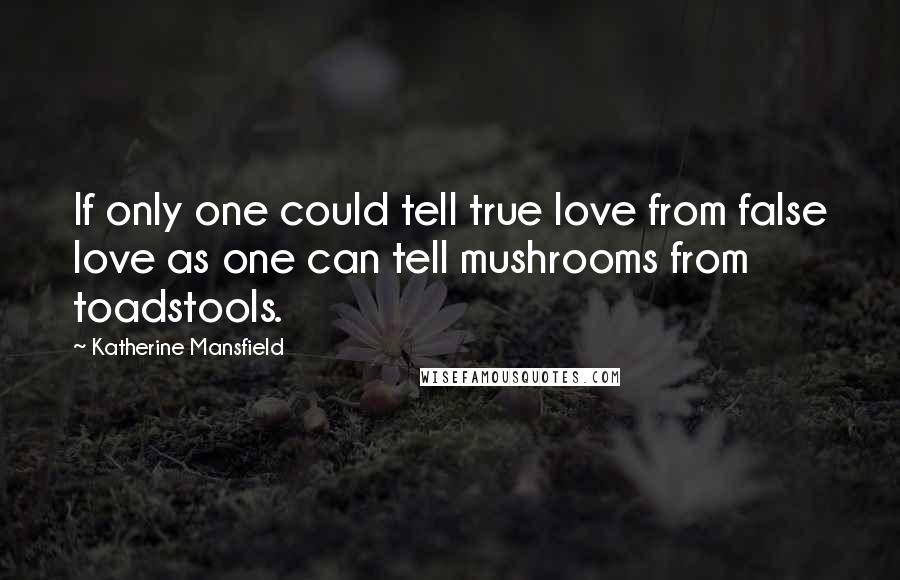 Katherine Mansfield Quotes: If only one could tell true love from false love as one can tell mushrooms from toadstools.