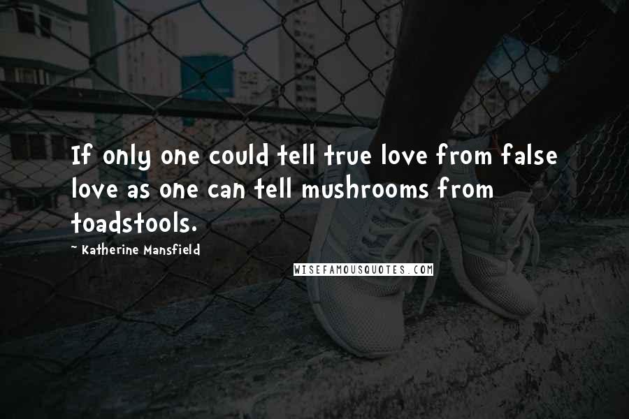 Katherine Mansfield Quotes: If only one could tell true love from false love as one can tell mushrooms from toadstools.