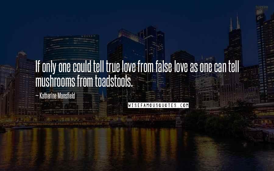 Katherine Mansfield Quotes: If only one could tell true love from false love as one can tell mushrooms from toadstools.