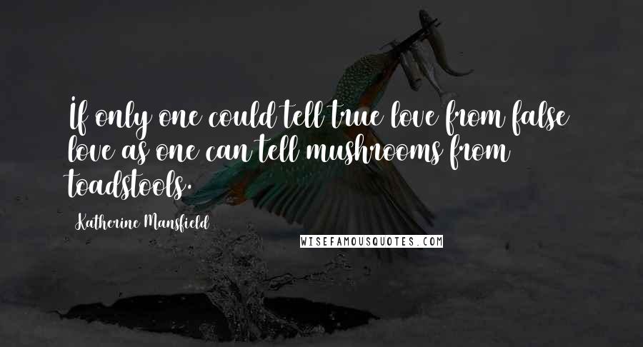 Katherine Mansfield Quotes: If only one could tell true love from false love as one can tell mushrooms from toadstools.