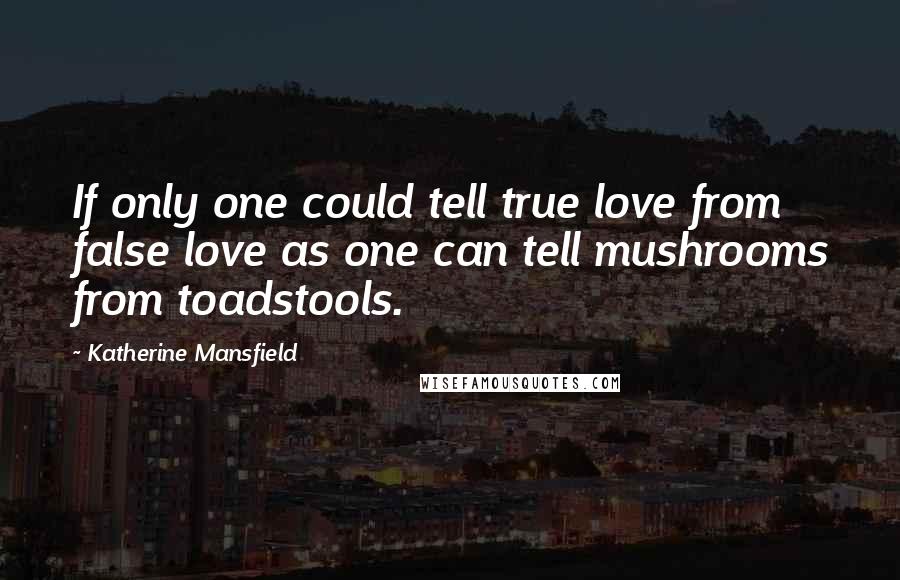 Katherine Mansfield Quotes: If only one could tell true love from false love as one can tell mushrooms from toadstools.