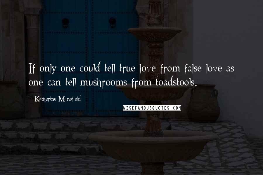 Katherine Mansfield Quotes: If only one could tell true love from false love as one can tell mushrooms from toadstools.