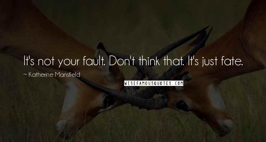 Katherine Mansfield Quotes: It's not your fault. Don't think that. It's just fate.